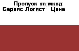 Пропуск на мкад-Сервис Логист › Цена ­ 15 000 - Краснодарский край, Туапсинский р-н, Агой с. Авто » Услуги   